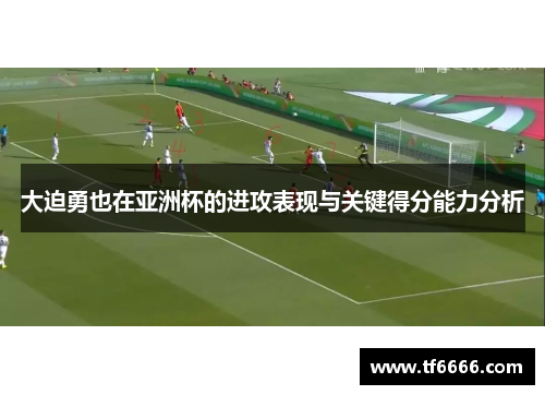 大迫勇也在亚洲杯的进攻表现与关键得分能力分析