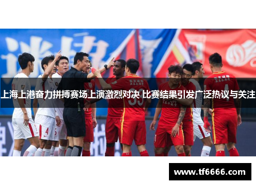 上海上港奋力拼搏赛场上演激烈对决 比赛结果引发广泛热议与关注