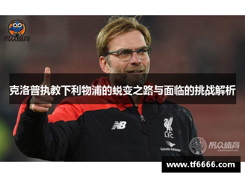 克洛普执教下利物浦的蜕变之路与面临的挑战解析