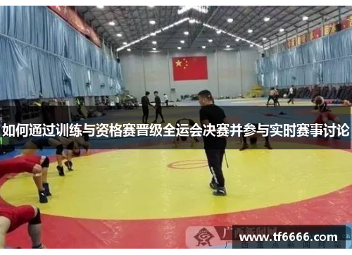 如何通过训练与资格赛晋级全运会决赛并参与实时赛事讨论