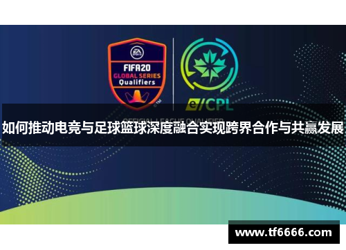 如何推动电竞与足球篮球深度融合实现跨界合作与共赢发展