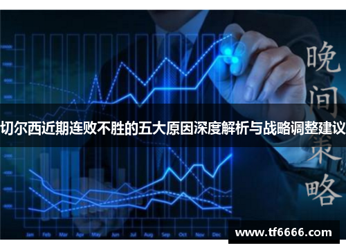 切尔西近期连败不胜的五大原因深度解析与战略调整建议