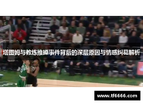 塔图姆与教练推搡事件背后的深层原因与情感纠葛解析