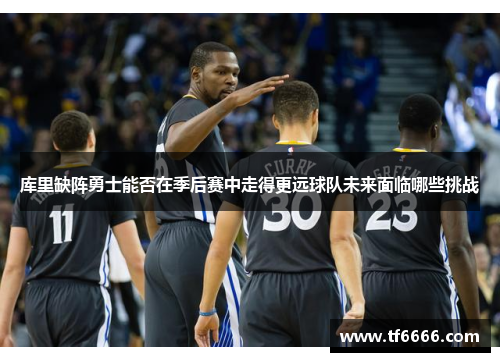 库里缺阵勇士能否在季后赛中走得更远球队未来面临哪些挑战