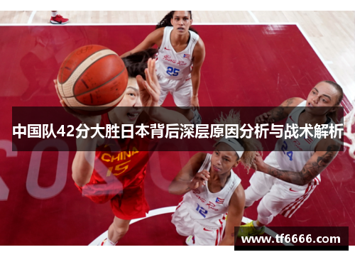 中国队42分大胜日本背后深层原因分析与战术解析