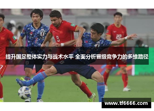 提升国足整体实力与战术水平 全面分析晋级竞争力的多维路径
