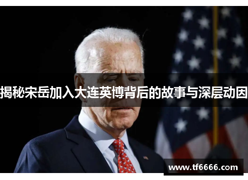 揭秘宋岳加入大连英博背后的故事与深层动因