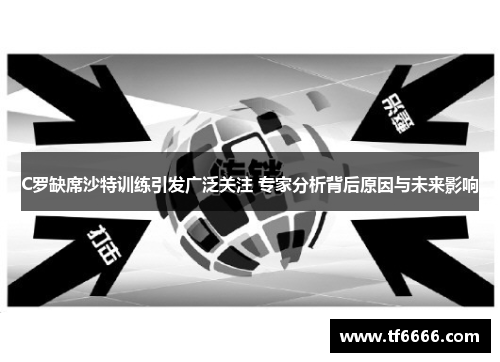 C罗缺席沙特训练引发广泛关注 专家分析背后原因与未来影响