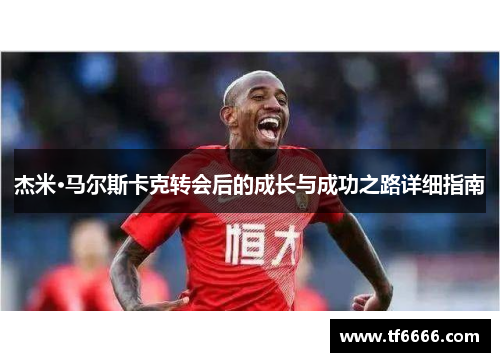 杰米·马尔斯卡克转会后的成长与成功之路详细指南
