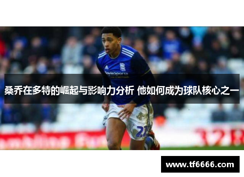 桑乔在多特的崛起与影响力分析 他如何成为球队核心之一