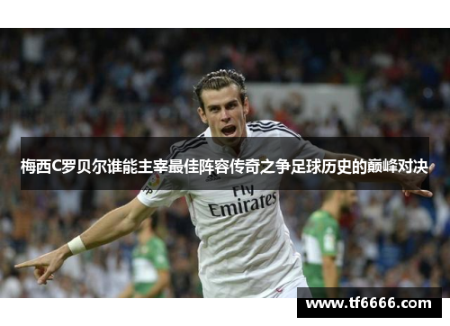 梅西C罗贝尔谁能主宰最佳阵容传奇之争足球历史的巅峰对决