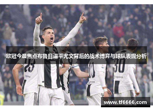 欧冠今晨焦点布鲁日逼平尤文背后的战术博弈与球队表现分析