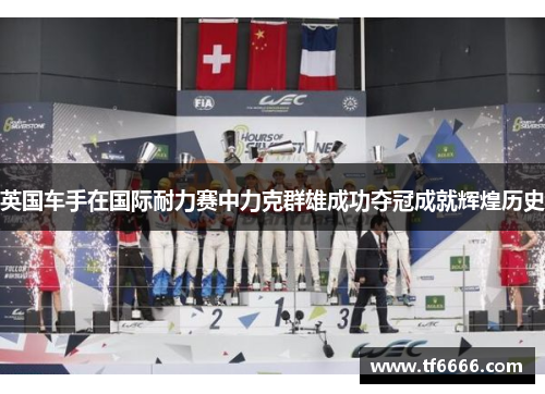 英国车手在国际耐力赛中力克群雄成功夺冠成就辉煌历史