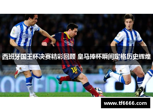 西班牙国王杯决赛精彩回顾 皇马捧杯瞬间定格历史辉煌