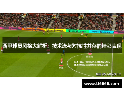 西甲球员风格大解析：技术流与对抗性并存的精彩表现