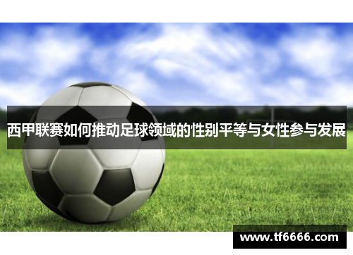 西甲联赛如何推动足球领域的性别平等与女性参与发展