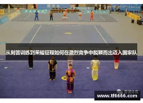 从刻苦训练到荣耀征程如何在激烈竞争中脱颖而出迈入国家队 从刻苦训练到荣耀征程如何在激烈竞争中脱颖而出迈入国家队