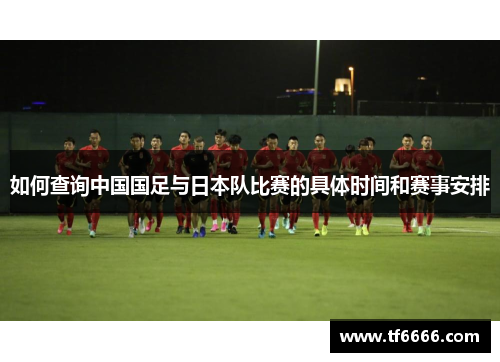 如何查询中国国足与日本队比赛的具体时间和赛事安排
