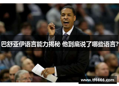 巴舒亚伊语言能力揭秘 他到底说了哪些语言？