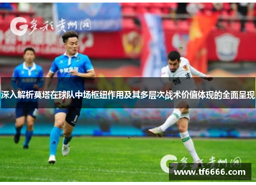 深入解析莫塔在球队中场枢纽作用及其多层次战术价值体现的全面呈现