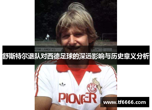 舒斯特尔退队对西德足球的深远影响与历史意义分析