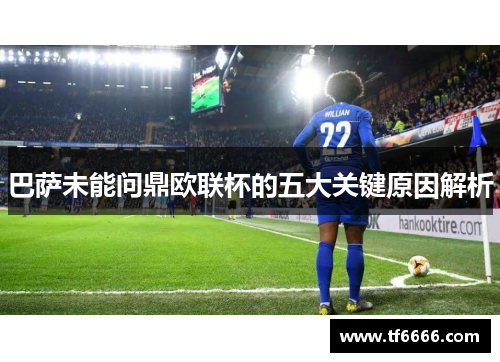 巴萨未能问鼎欧联杯的五大关键原因解析