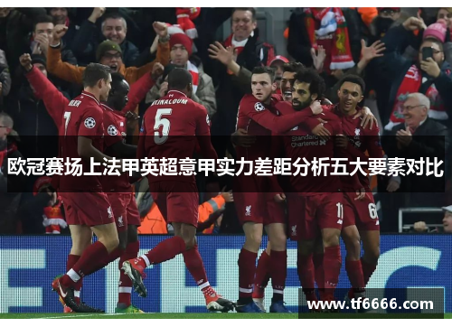 欧冠赛场上法甲英超意甲实力差距分析五大要素对比 欧冠赛场上法甲英超意甲实力差距分析五大要素对比