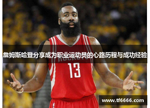 詹姆斯哈登分享成为职业运动员的心路历程与成功经验