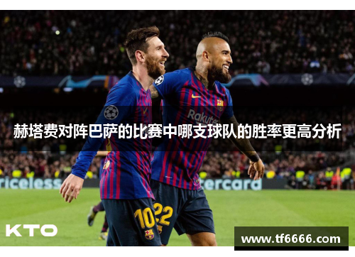 赫塔费对阵巴萨的比赛中哪支球队的胜率更高分析