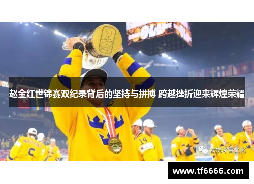 赵金红世锦赛双纪录背后的坚持与拼搏 跨越挫折迎来辉煌荣耀